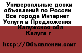 Универсальные доски объявлений по России - Все города Интернет » Услуги и Предложения   . Калужская обл.,Калуга г.